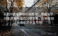 从用户角度聊聊红桃影视：界面设计、功能逻辑与操作习惯分析，红桃影院充值会员会盗号吗