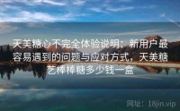 天美糖心不完全体验说明：新用户最容易遇到的问题与应对方式，天美糖艺棒棒糖多少钱一盒
