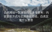 白虎网站一区体验向记录与思考：内容呈现方式与主观体验总结，白虎区是什么意思