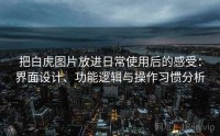 把白虎图片放进日常使用后的感受：界面设计、功能逻辑与操作习惯分析