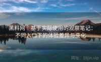 黑料网｜基于实际使用的观察笔记：不同入口下的体验差异与变化