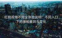 红桃视频不完全体验说明：不同入口下的体验差异与变化