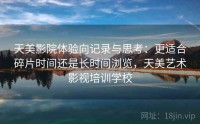 天美影院体验向记录与思考：更适合碎片时间还是长时间浏览，天美艺术影视培训学校