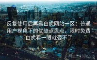 反复使用后再看白虎网站一区：普通用户视角下的优缺点盘点，限时免费白虎看一眼就受不了