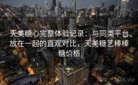 天美糖心完整体验记录：与同类平台放在一起的直观对比，天美糖艺棒棒糖价格