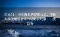 白虎91｜回头再看的使用体会：不同人群使用场景下的适配度观察，白虎回首