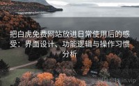 把白虎免费网站放进日常使用后的感受:界面设计、功能逻辑与操作习惯分析