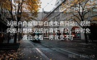从用户角度聊聊白虎免费网站：视觉风格与整体观感的真实评价，限时免费白虎看一眼就受不了