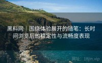 黑料网|围绕体验展开的随笔:长时间浏览后的稳定性与流畅度表现