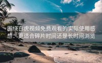 围绕白虎视频免费观看的实际使用感想：更适合碎片时间还是长时间浏览