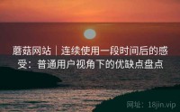 蘑菇网站｜连续使用一段时间后的感受：普通用户视角下的优缺点盘点