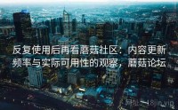 反复使用后再看蘑菇社区：内容更新频率与实际可用性的观察，蘑菇论坛