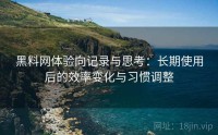 黑料网体验向记录与思考：长期使用后的效率变化与习惯调整