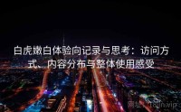 白虎嫩白体验向记录与思考:访问方式、内容分布与整体使用感受