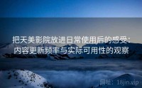 把天美影院放进日常使用后的感受：内容更新频率与实际可用性的观察
