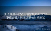 把天美糖心放进日常使用后的感受：更适合碎片时间还是长时间浏览