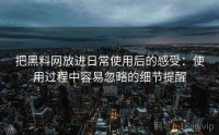 把黑料网放进日常使用后的感受：使用过程中容易忽略的细节提醒