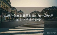 从用户角度聊聊黑料网：第一次使用时的上手难度记录