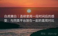 白虎嫩白｜连续使用一段时间后的感受：与同类平台放在一起的直观对比