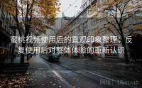 蜜桃视频使用后的直观印象整理：反复使用后对整体体验的重新认识