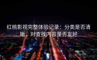 红桃影视完整体验记录：分类是否清晰，对查找内容是否友好