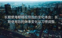 长期使用樱桃视频后的变化体会：长期使用后的效率变化与习惯调整