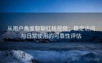 从用户角度聊聊红桃视频：稳定访问与日常使用的可靠性评估