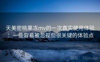 天美密桃果冻mv的一次真实使用体验：一些容易被忽视但很关键的体验点