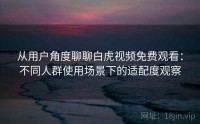 从用户角度聊聊白虎视频免费观看：不同人群使用场景下的适配度观察