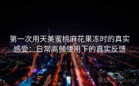 第一次用天美蜜桃麻花果冻时的真实感受：日常高频使用下的真实反馈