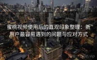 蜜桃视频使用后的直观印象整理：新用户最容易遇到的问题与应对方式