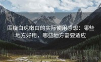 围绕白虎嫩白的实际使用感想：哪些地方好用，哪些地方需要适应