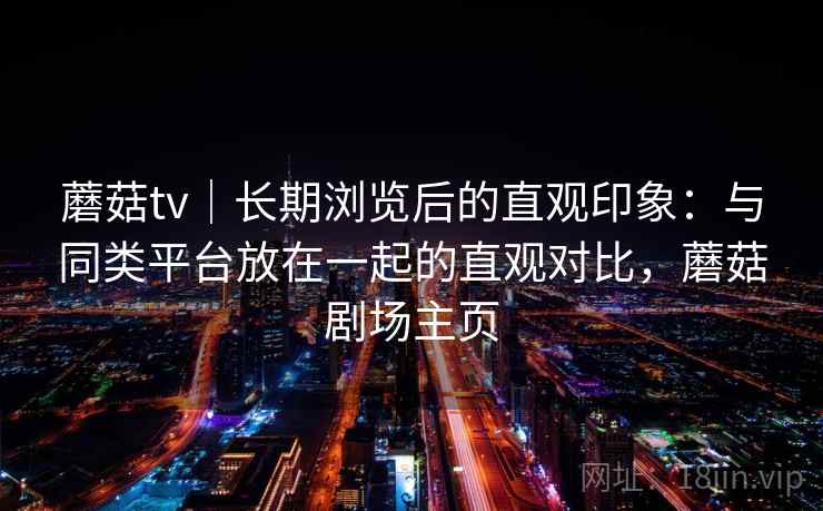 蘑菇tv|长期浏览后的直观印象:与同类平台放在一起的直观对比,蘑菇剧场主页 蘑菇tv|长期浏览后的直观印象:与同类平台放在一起的直观对比,蘑菇剧场主页