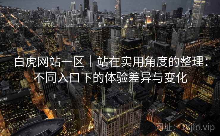 白虎网站一区|站在实用角度的整理:不同入口下的体验差异与变化 白虎网站一区|站在实用角度的整理:不同入口下的体验差异与变化