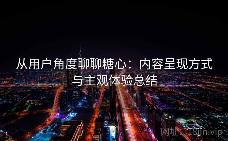 从用户角度聊聊糖心：内容呈现方式与主观体验总结