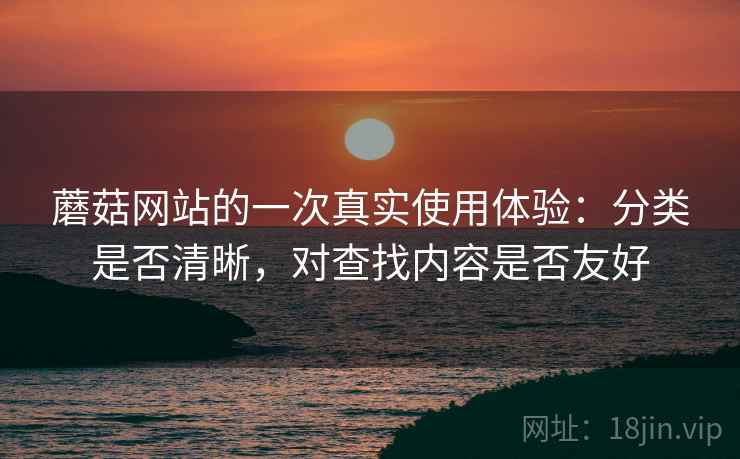 蘑菇网站的一次真实使用体验：分类是否清晰，对查找内容是否友好