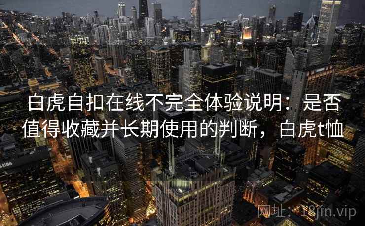 白虎自扣在线不完全体验说明：是否值得收藏并长期使用的判断，白虎t恤