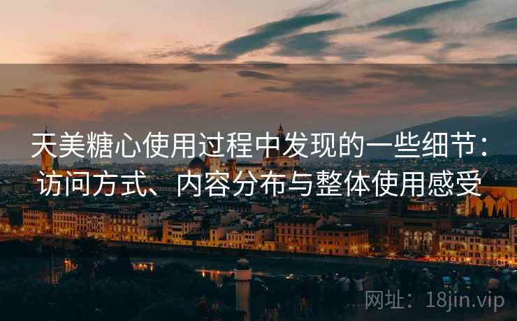 天美糖心使用过程中发现的一些细节:访问方式、内容分布与整体使用感受 天美糖心使用过程中发现的一些细节:访问方式、内容分布与整体使用感受