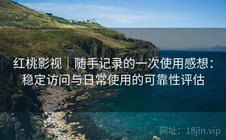 红桃影视|随手记录的一次使用感想:稳定访问与日常使用的可靠性评估 红桃影视|随手记录的一次使用感想:稳定访问与日常使用的可靠性评估