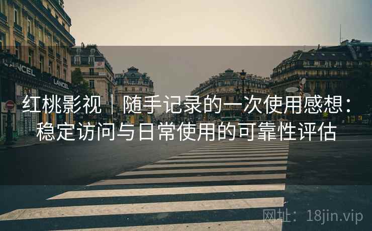 红桃影视|随手记录的一次使用感想:稳定访问与日常使用的可靠性评估 红桃影视|随手记录的一次使用感想:稳定访问与日常使用的可靠性评估