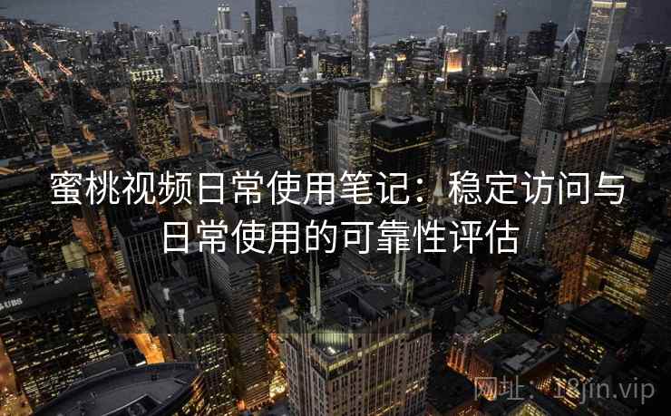 蜜桃视频日常使用笔记:稳定访问与日常使用的可靠性评估 蜜桃视频日常使用笔记:稳定访问与日常使用的可靠性评估