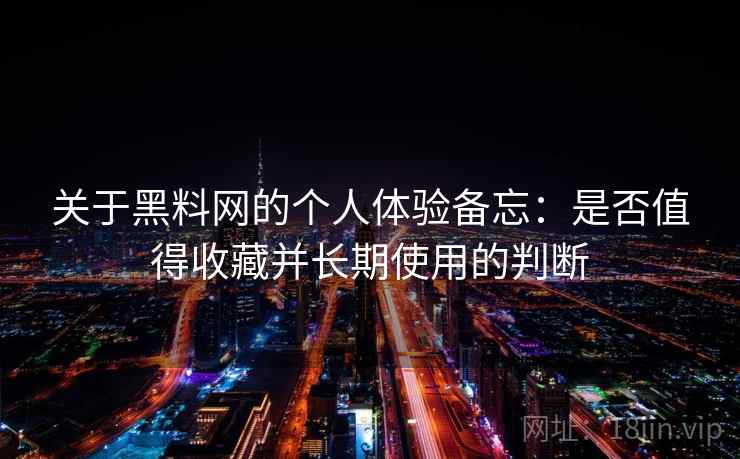 关于黑料网的个人体验备忘:是否值得收藏并长期使用的判断 关于黑料网的个人体验备忘:是否值得收藏并长期使用的判断