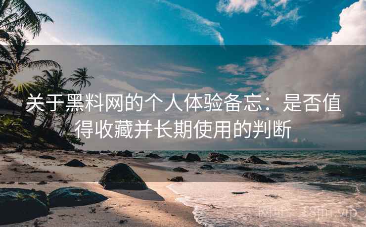 关于黑料网的个人体验备忘:是否值得收藏并长期使用的判断 关于黑料网的个人体验备忘:是否值得收藏并长期使用的判断
