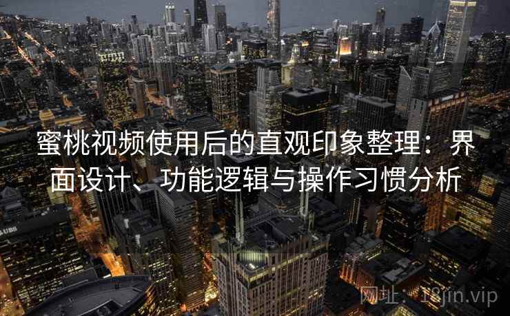 蜜桃视频使用后的直观印象整理:界面设计、功能逻辑与操作习惯分析 蜜桃视频使用后的直观印象整理:界面设计、功能逻辑与操作习惯分析