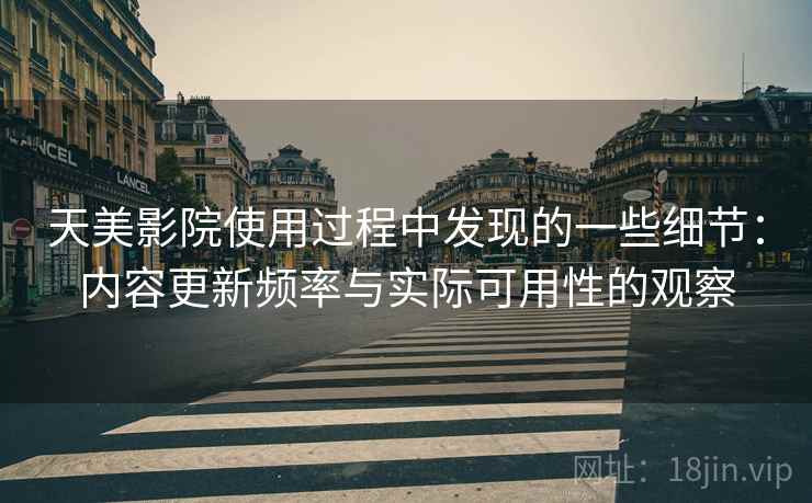 天美影院使用过程中发现的一些细节:内容更新频率与实际可用性的观察 天美影院使用过程中发现的一些细节:内容更新频率与实际可用性的观察