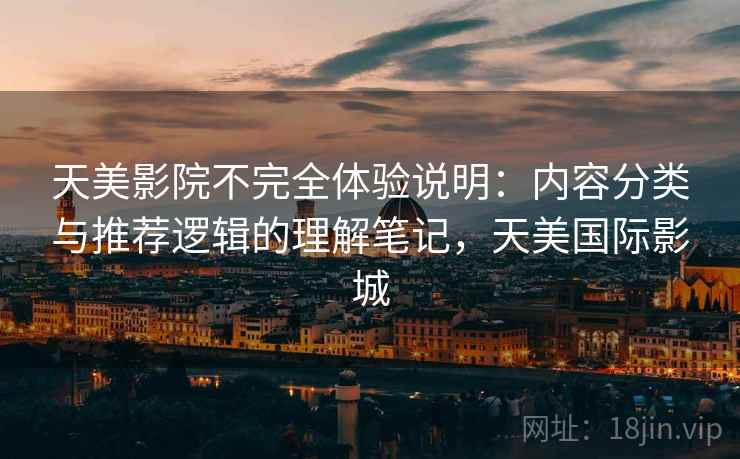 天美影院不完全体验说明:内容分类与推荐逻辑的理解笔记,天美国际影城 天美影院不完全体验说明:内容分类与推荐逻辑的理解笔记,天美国际影城