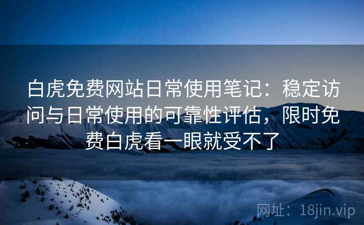 白虎免费网站日常使用笔记:稳定访问与日常使用的可靠性评估,限时免费白虎看一眼就受不了 白虎免费网站日常使用笔记:稳定访问与日常使用的可靠性评估,限时免费白虎看一眼就受不了