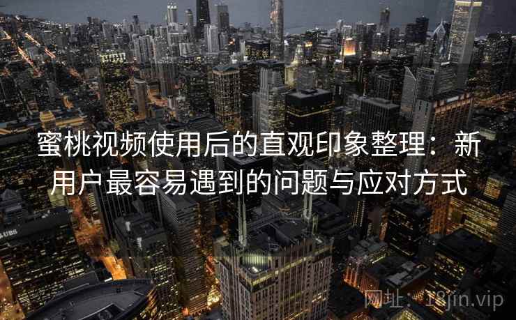 蜜桃视频使用后的直观印象整理:新用户最容易遇到的问题与应对方式 蜜桃视频使用后的直观印象整理:新用户最容易遇到的问题与应对方式