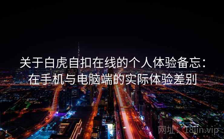 关于白虎自扣在线的个人体验备忘:在手机与电脑端的实际体验差别 关于白虎自扣在线的个人体验备忘:在手机与电脑端的实际体验差别