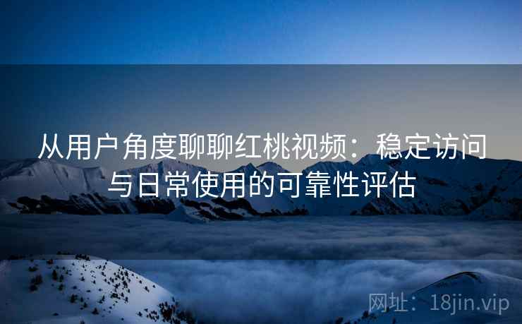从用户角度聊聊红桃视频:稳定访问与日常使用的可靠性评估 从用户角度聊聊红桃视频:稳定访问与日常使用的可靠性评估